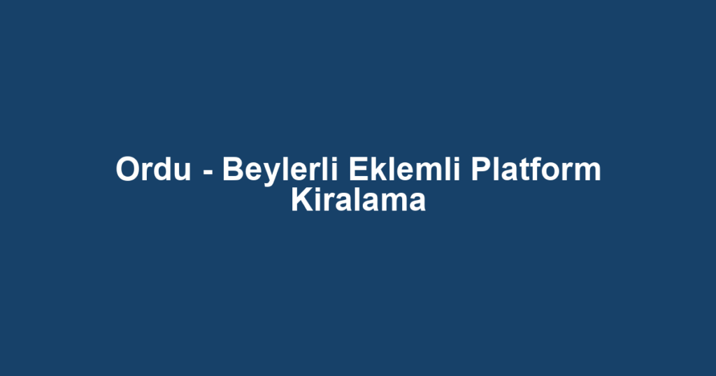 Ordu - Beylerli Eklemli Platform Kiralama