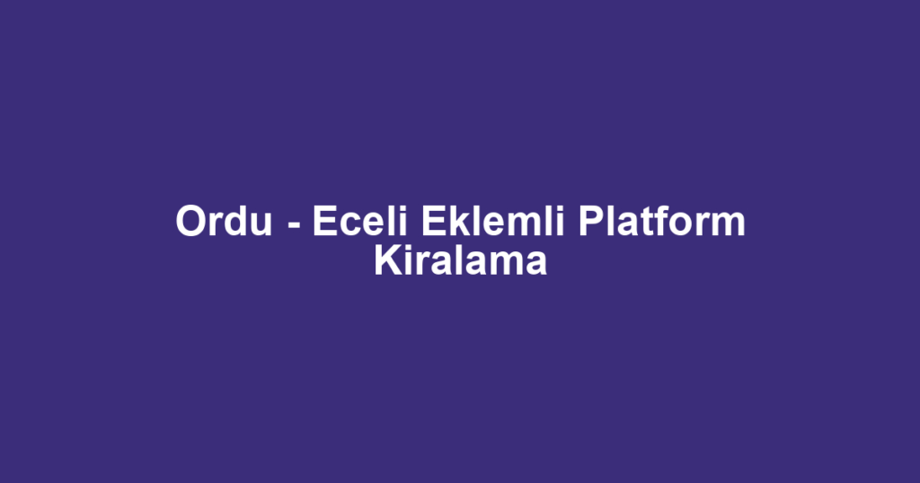 Ordu - Eceli Eklemli Platform Kiralama