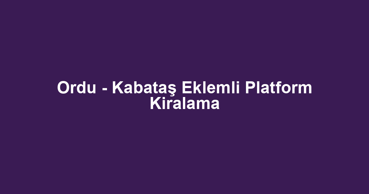 Ordu - Kabataş Eklemli Platform Kiralama