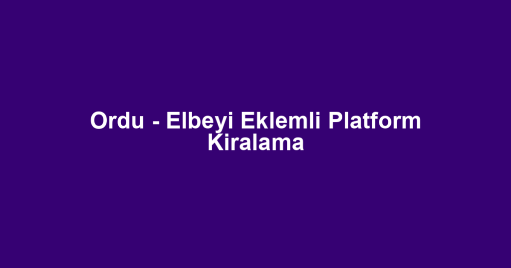 Ordu - Elbeyi Eklemli Platform Kiralama