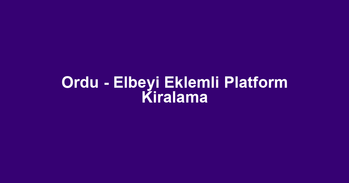 Ordu - Elbeyi Eklemli Platform Kiralama