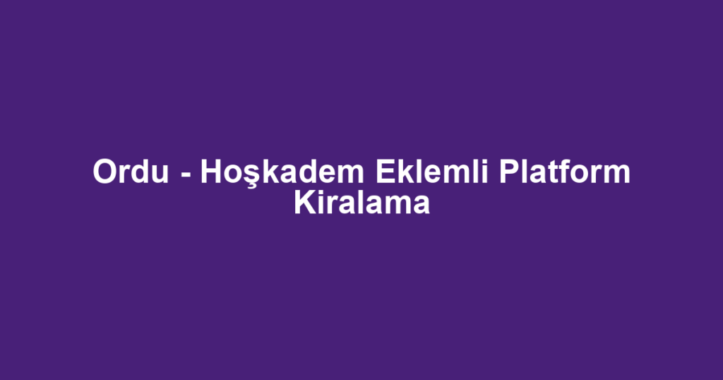 Ordu - Hoşkadem Eklemli Platform Kiralama