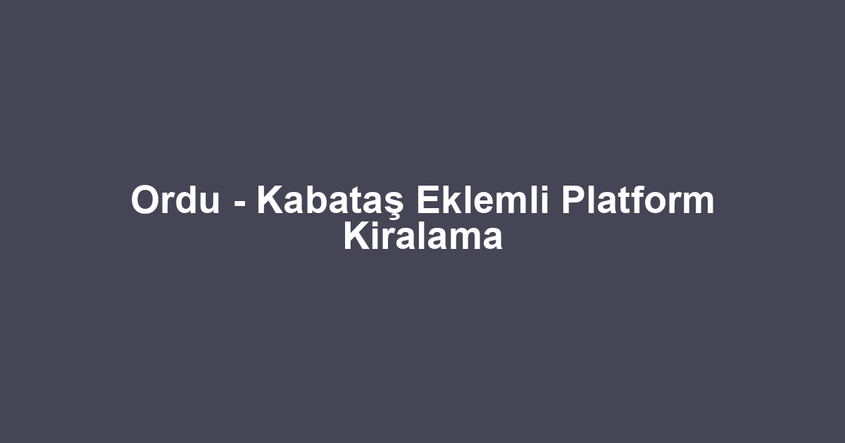 Ordu - Kabataş Eklemli Platform Kiralama
