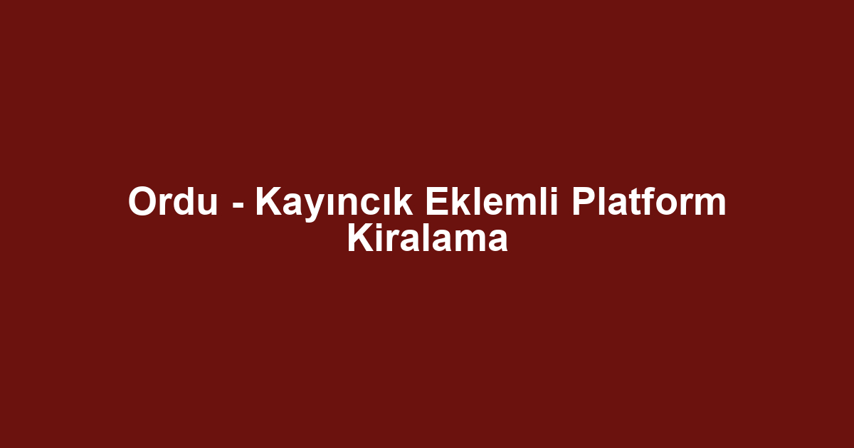 Ordu - Kayıncık Eklemli Platform Kiralama