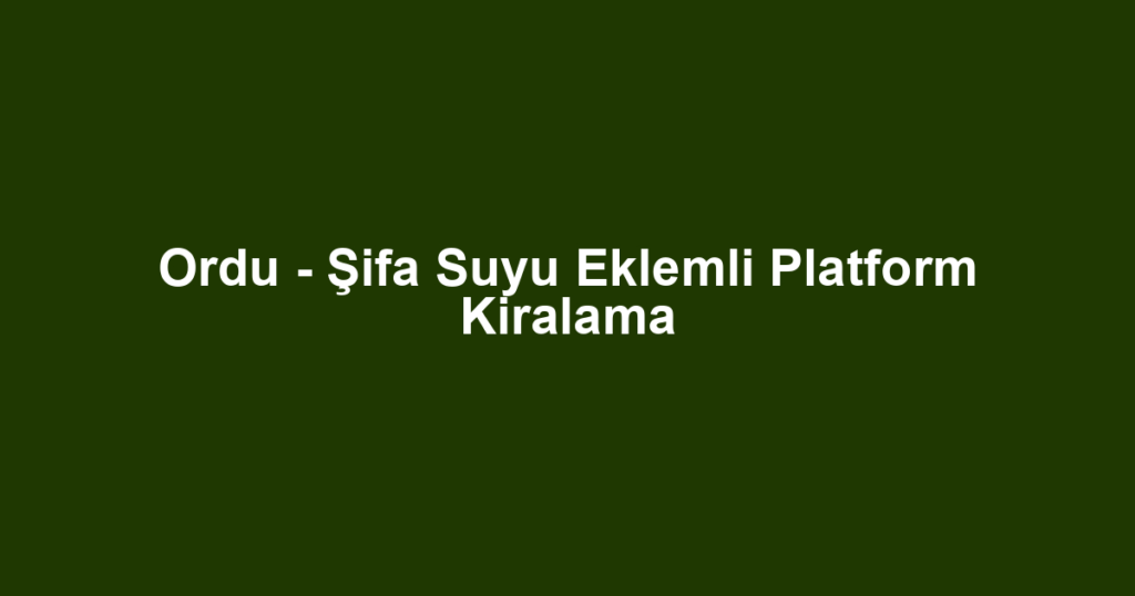 Ordu - Şifa Suyu Eklemli Platform Kiralama