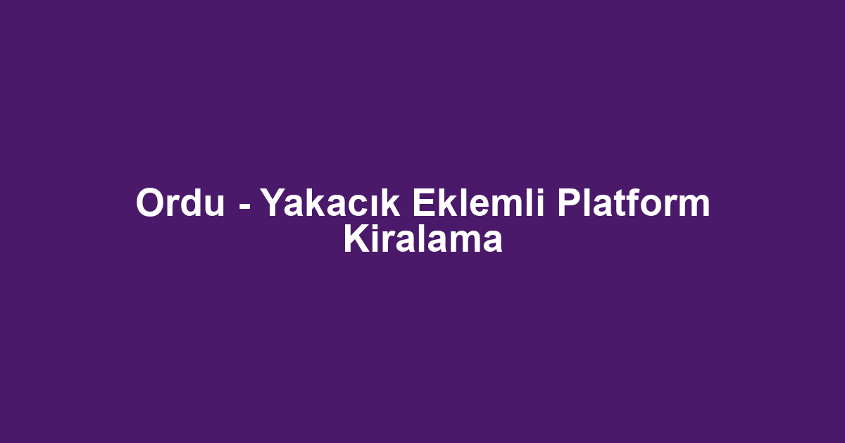 Ordu - Yakacık Eklemli Platform Kiralama