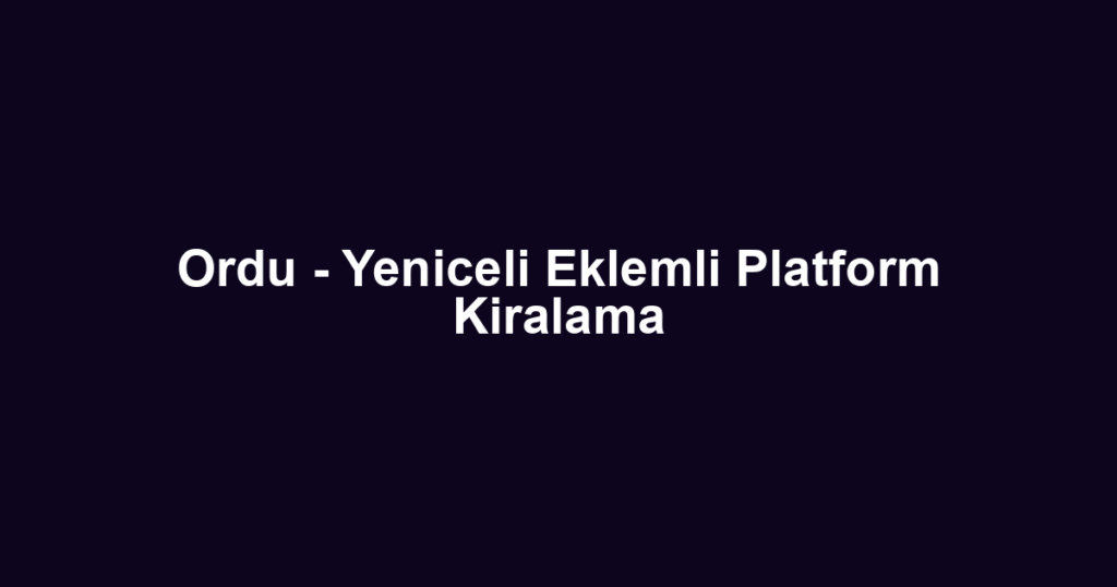 Ordu - Yeniceli Eklemli Platform Kiralama