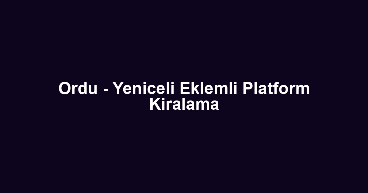 Ordu - Yeniceli Eklemli Platform Kiralama