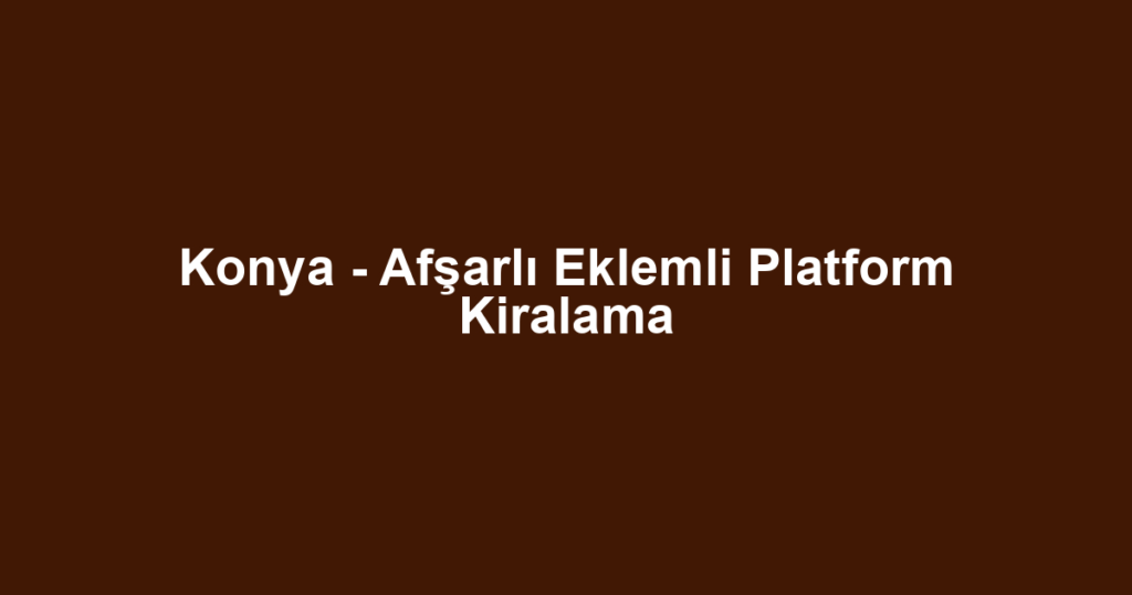 Konya - Afşarlı Eklemli Platform Kiralama