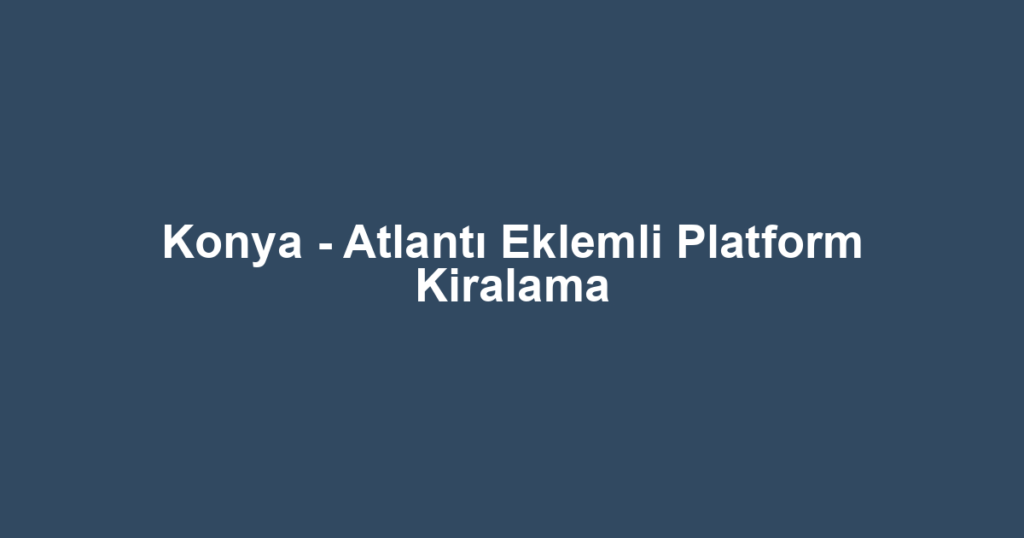 Konya - Atlantı Eklemli Platform Kiralama