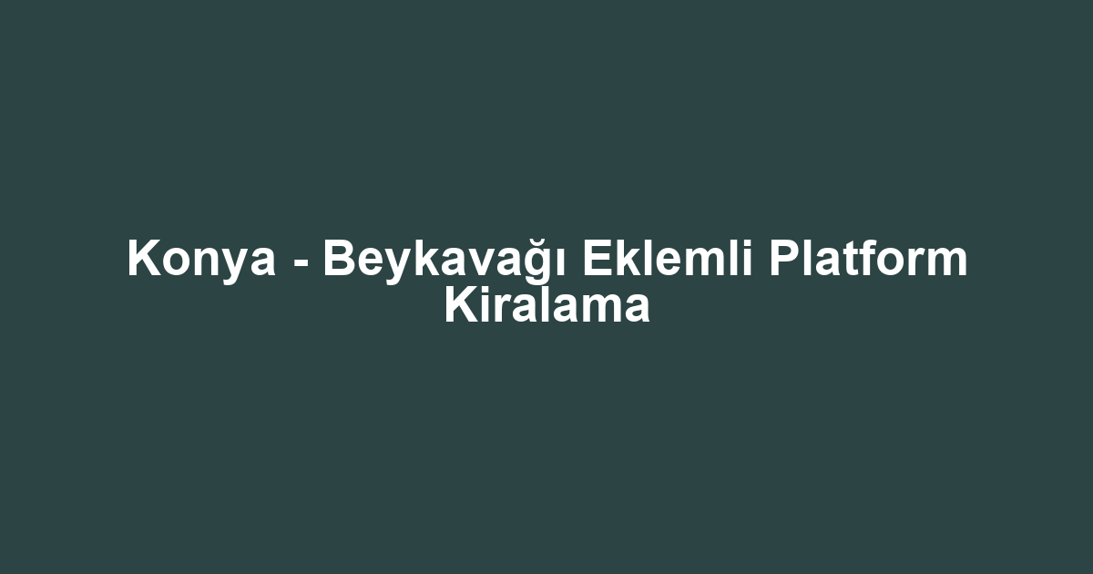 Konya - Beykavağı Eklemli Platform Kiralama