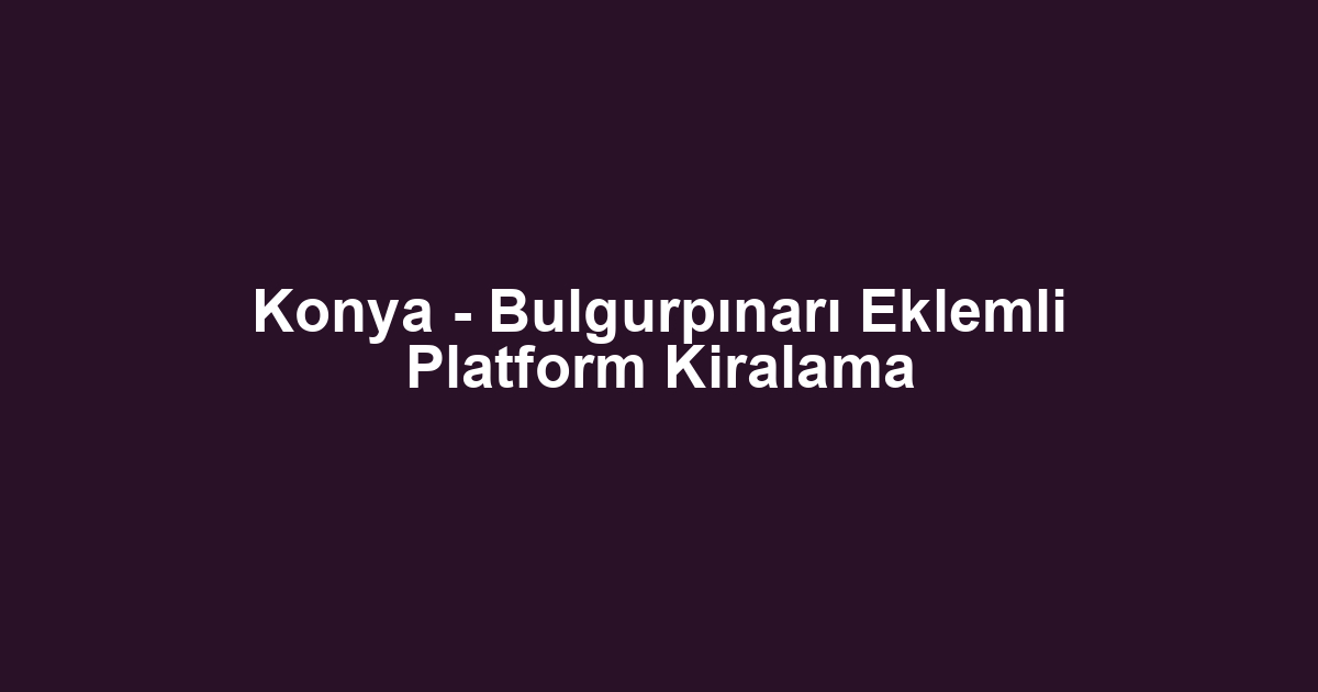Konya - Bulgurpınarı Eklemli Platform Kiralama
