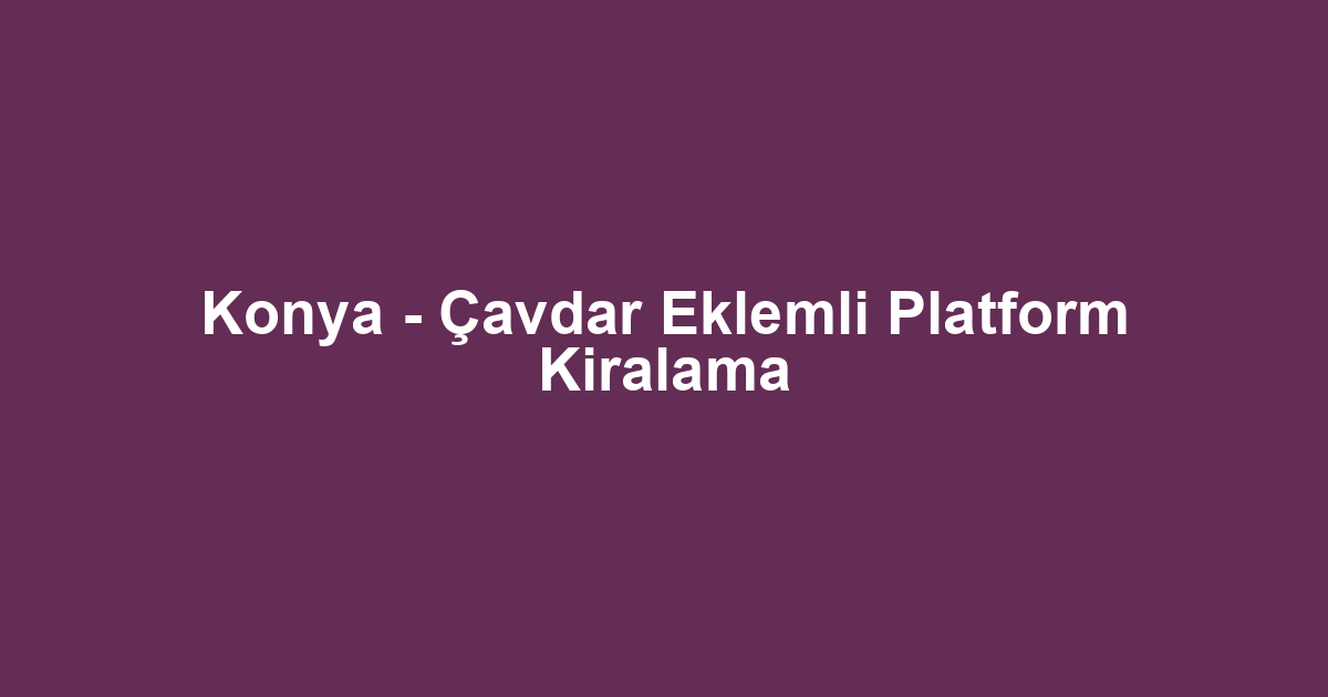 Konya - Çavdar Eklemli Platform Kiralama