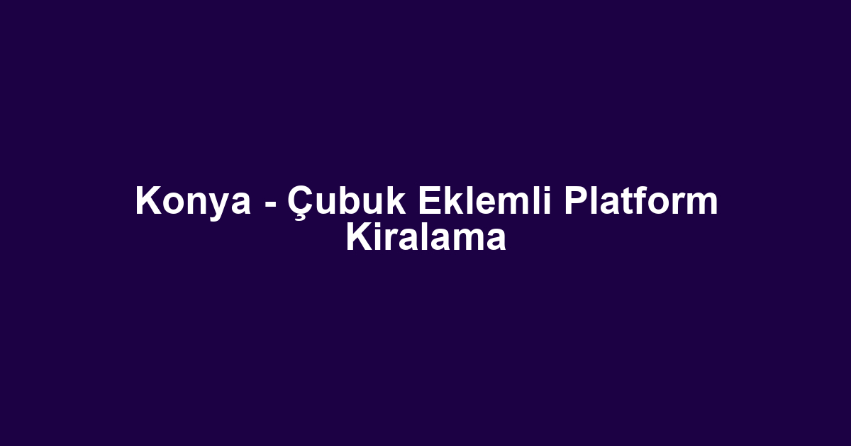 Konya - Çubuk Eklemli Platform Kiralama