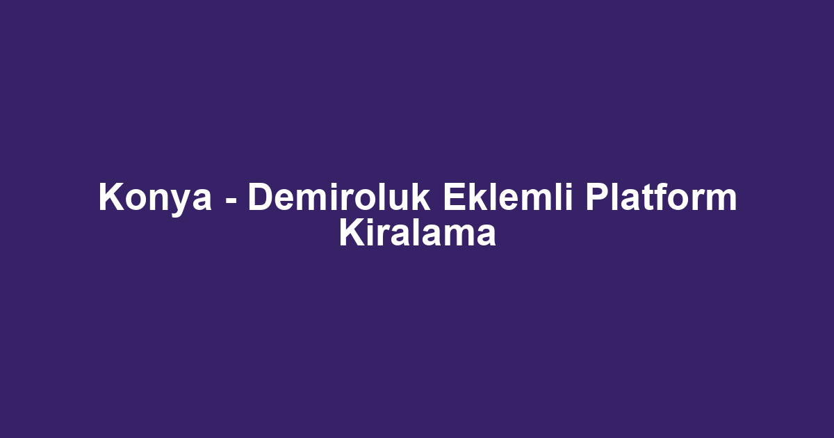 Konya - Demiroluk Eklemli Platform Kiralama