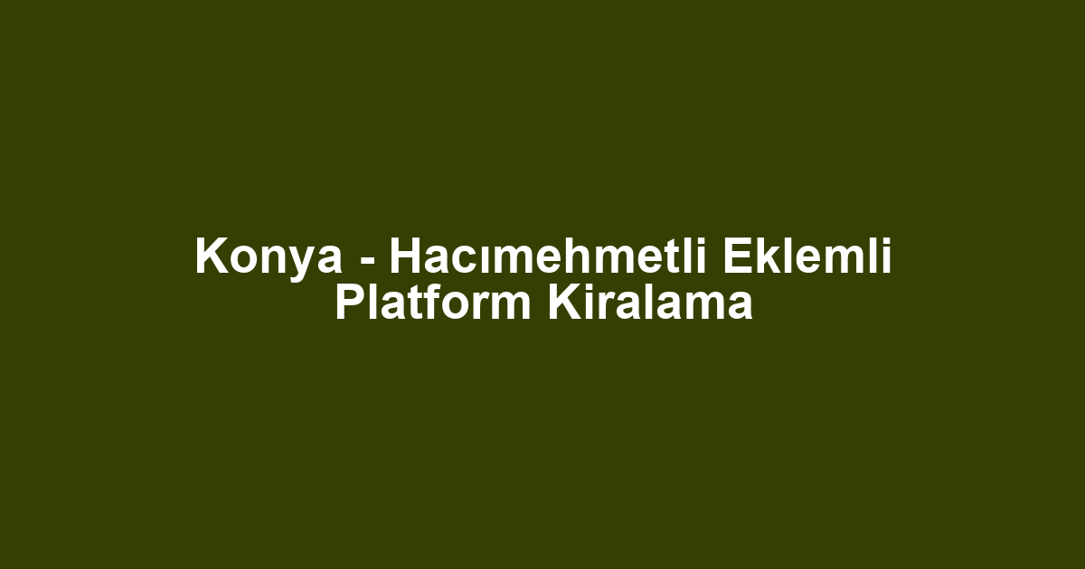 Konya - Hacımehmetli Eklemli Platform Kiralama