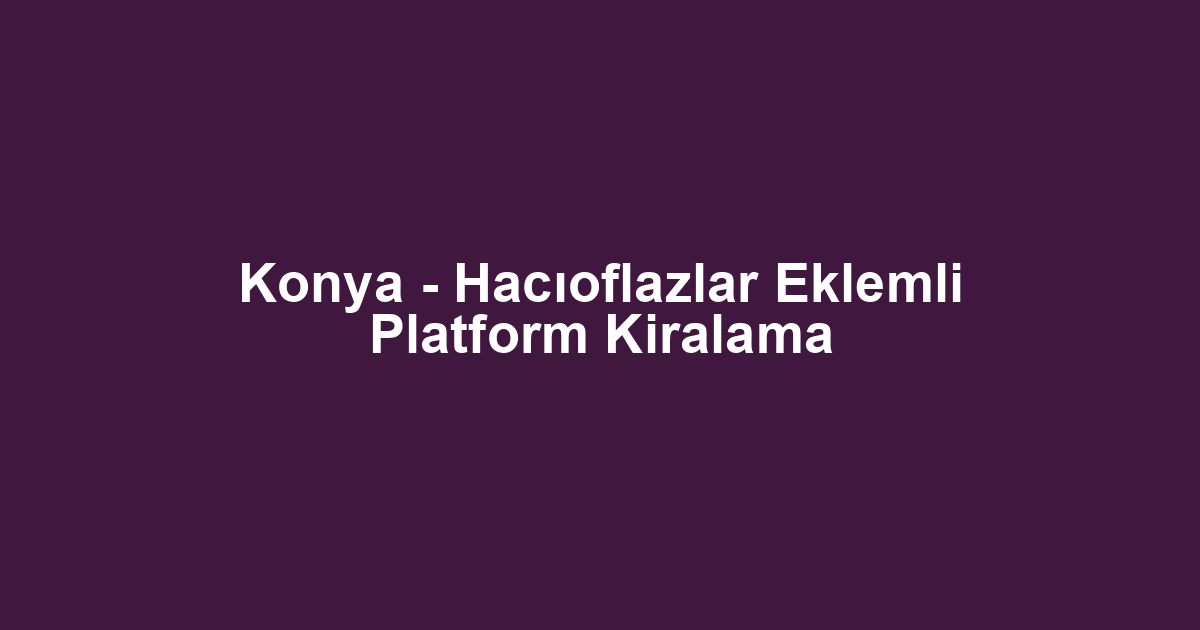 Konya - Hacıoflazlar Eklemli Platform Kiralama