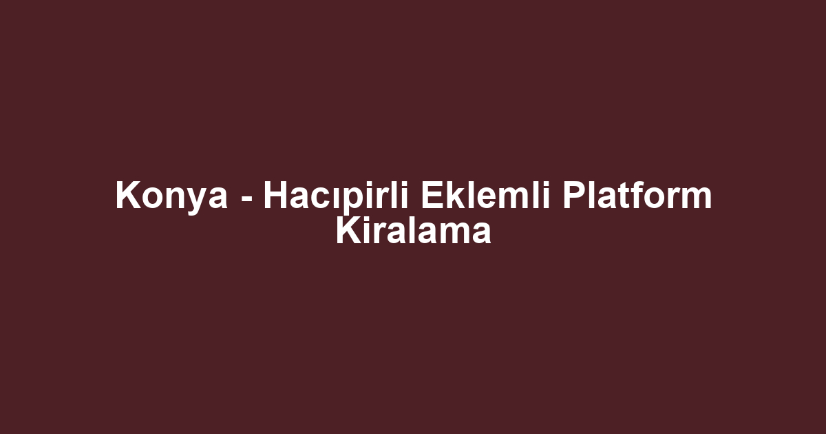 Konya - Hacıpirli Eklemli Platform Kiralama