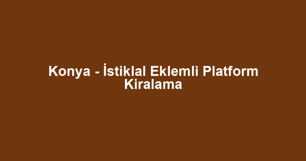 Konya - İstiklal Eklemli Platform Kiralama