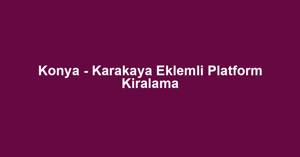 Konya - Karakaya Eklemli Platform Kiralama