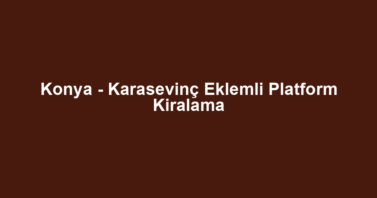 Konya - Karasevinç Eklemli Platform Kiralama