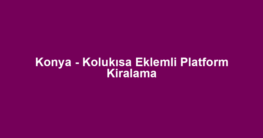 Konya - Kolukısa Eklemli Platform Kiralama