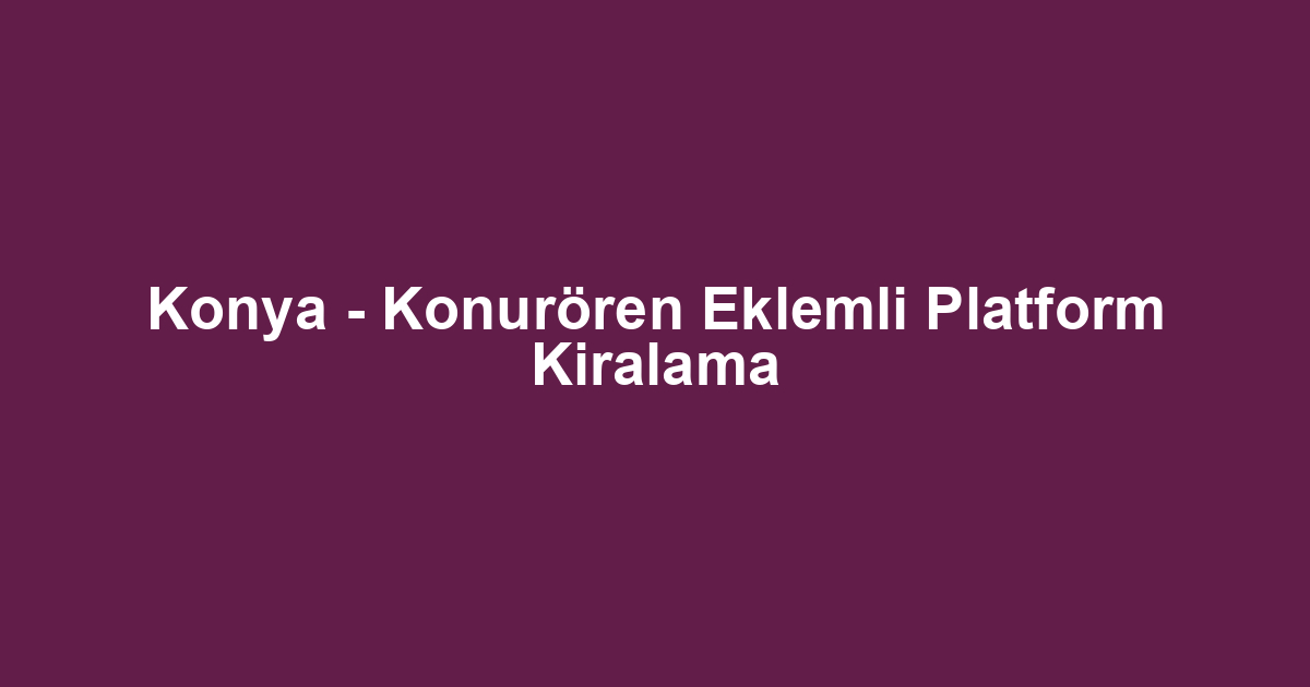Konya - Konurören Eklemli Platform Kiralama