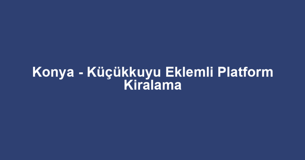 Konya - Küçükkuyu Eklemli Platform Kiralama