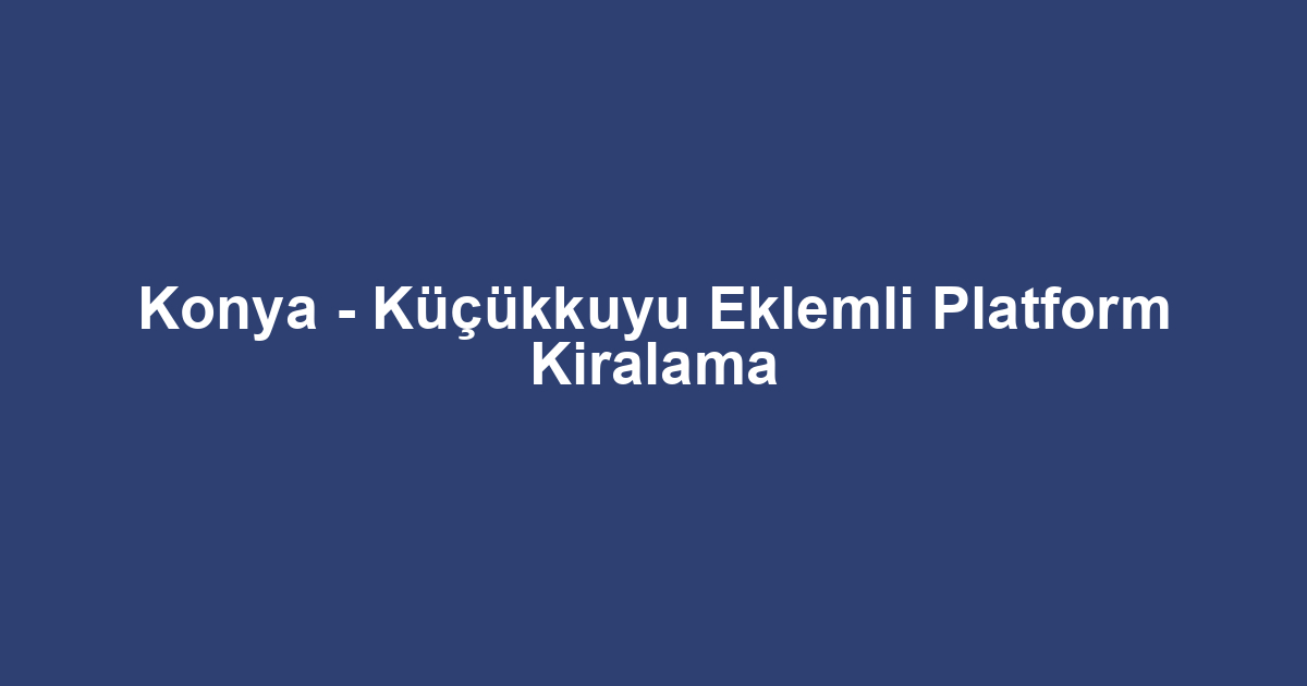 Konya - Küçükkuyu Eklemli Platform Kiralama