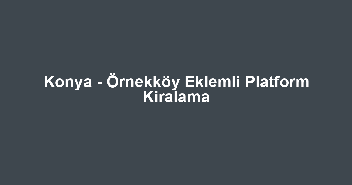 Konya - Örnekköy Eklemli Platform Kiralama
