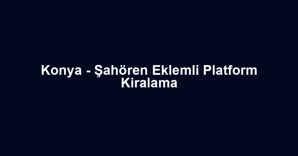 Konya - Şahören Eklemli Platform Kiralama
