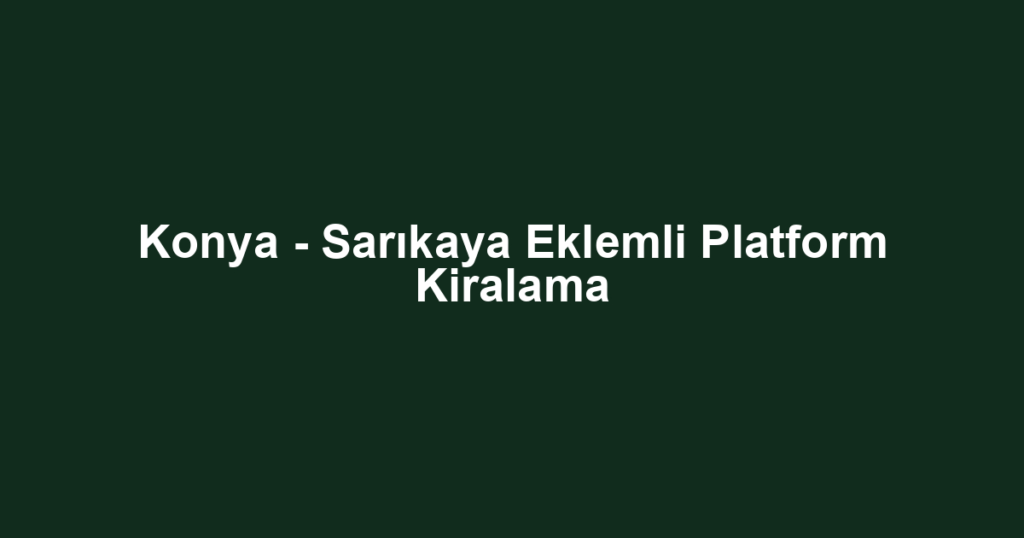 Konya - Sarıkaya Eklemli Platform Kiralama