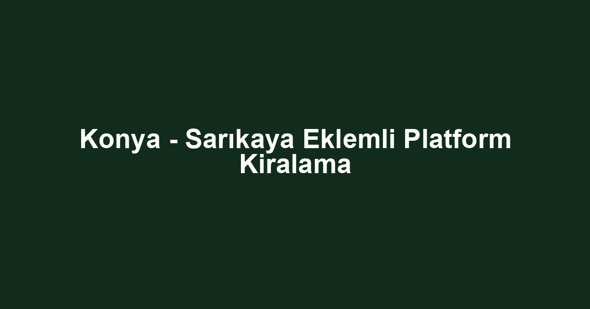 Konya - Sarıkaya Eklemli Platform Kiralama