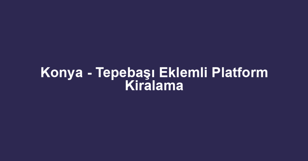 Konya - Tepebaşı Eklemli Platform Kiralama