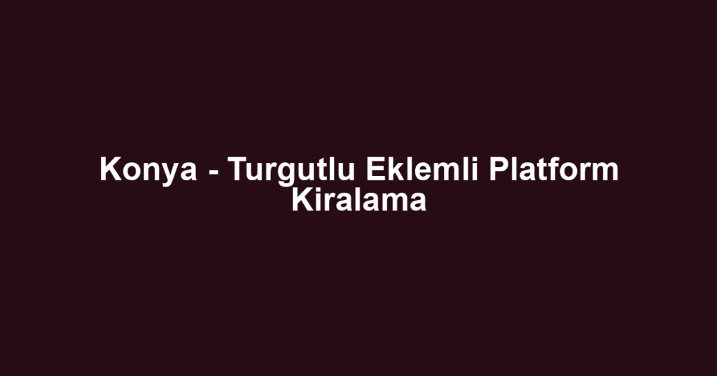 Konya - Turgutlu Eklemli Platform Kiralama