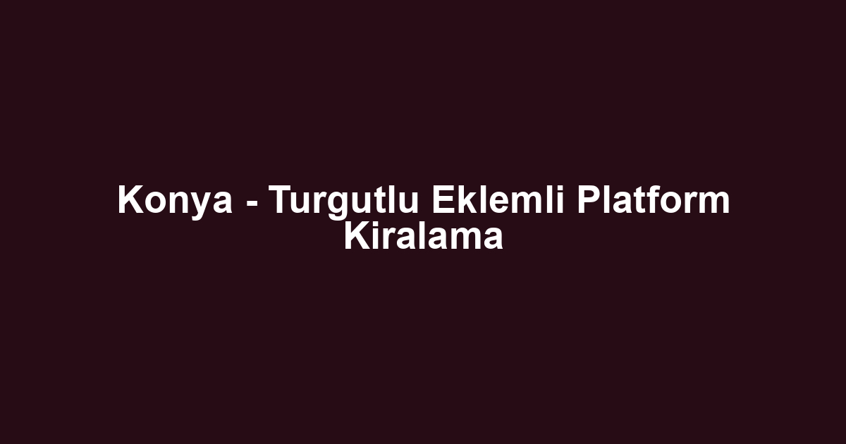 Konya - Turgutlu Eklemli Platform Kiralama