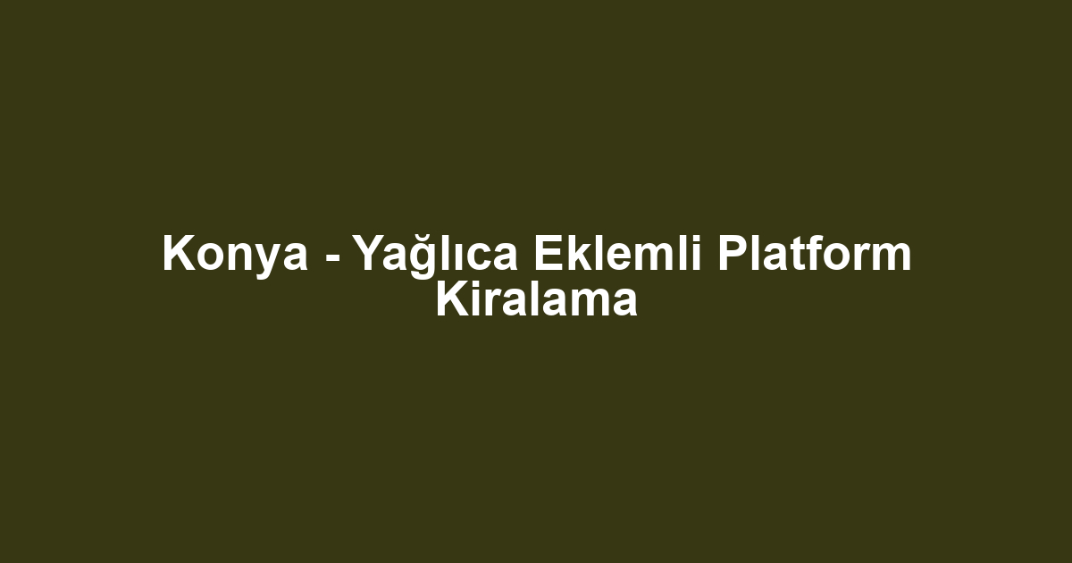 Konya - Yağlıca Eklemli Platform Kiralama