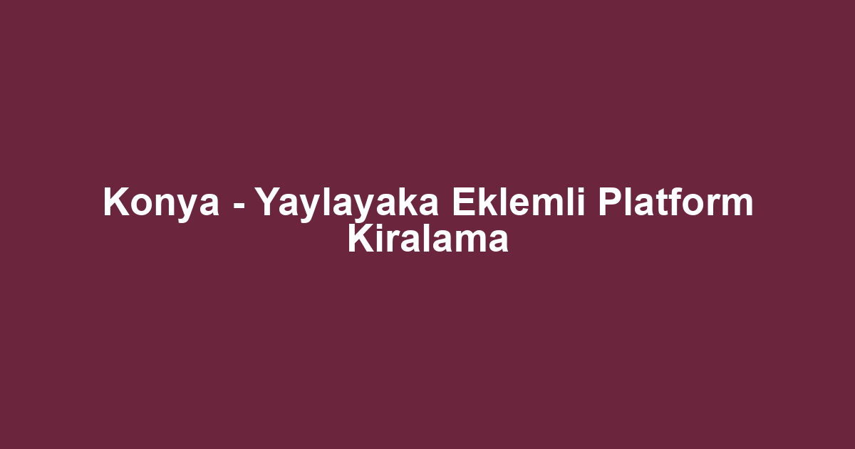 Konya - Yaylayaka Eklemli Platform Kiralama