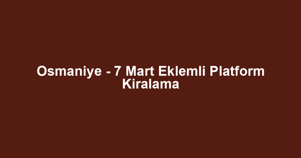 Osmaniye - 7 Mart Eklemli Platform Kiralama