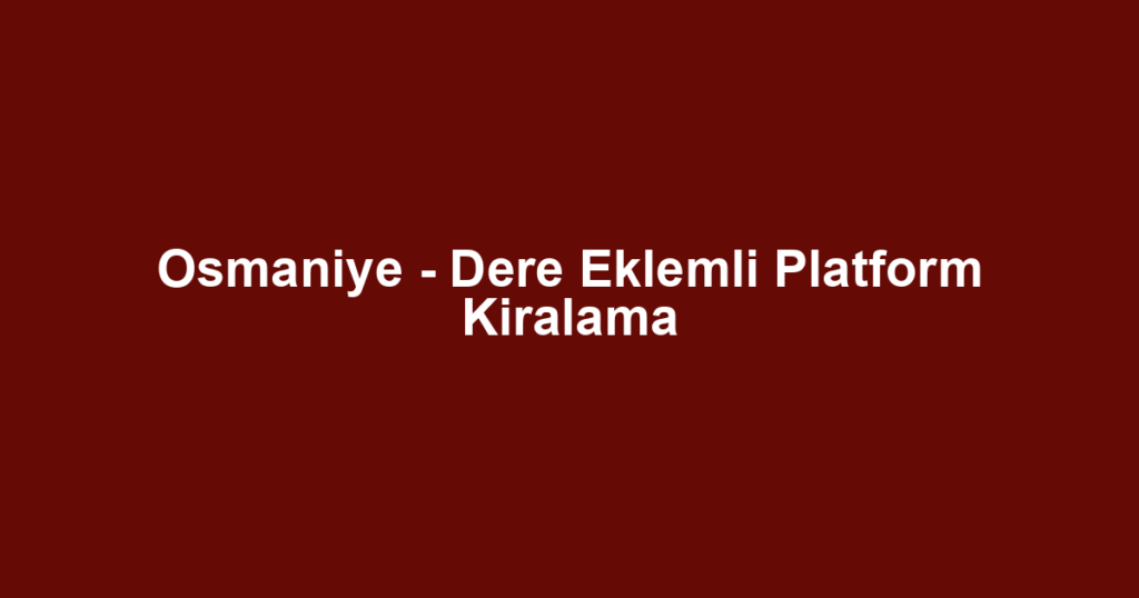 Osmaniye - Dere Eklemli Platform Kiralama