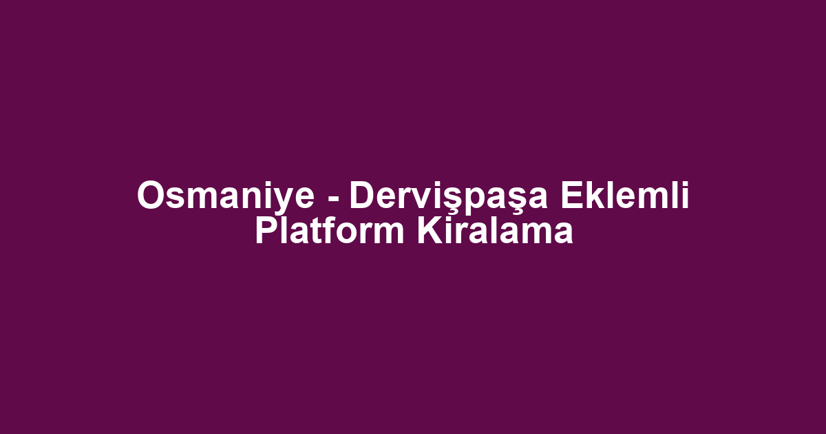 Osmaniye - Dervişpaşa Eklemli Platform Kiralama