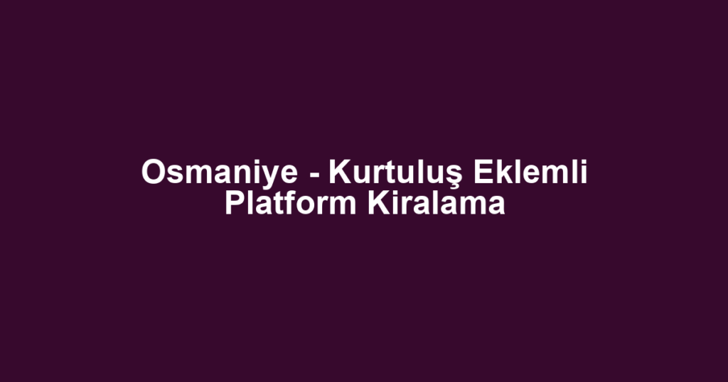 Osmaniye - Kurtuluş Eklemli Platform Kiralama