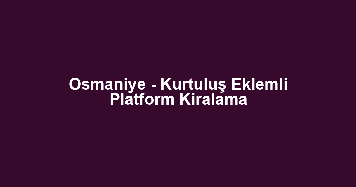 Osmaniye - Kurtuluş Eklemli Platform Kiralama