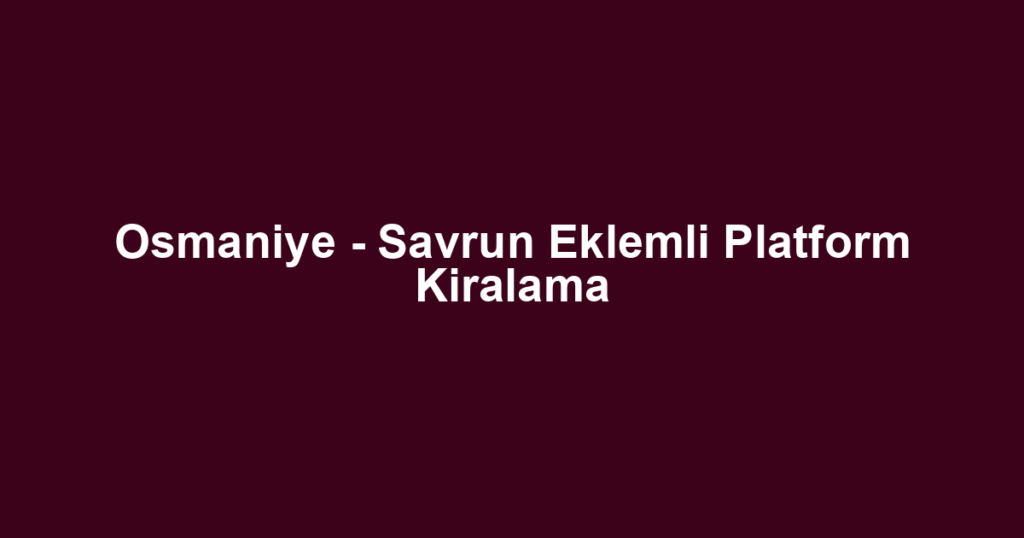 Osmaniye - Savrun Eklemli Platform Kiralama
