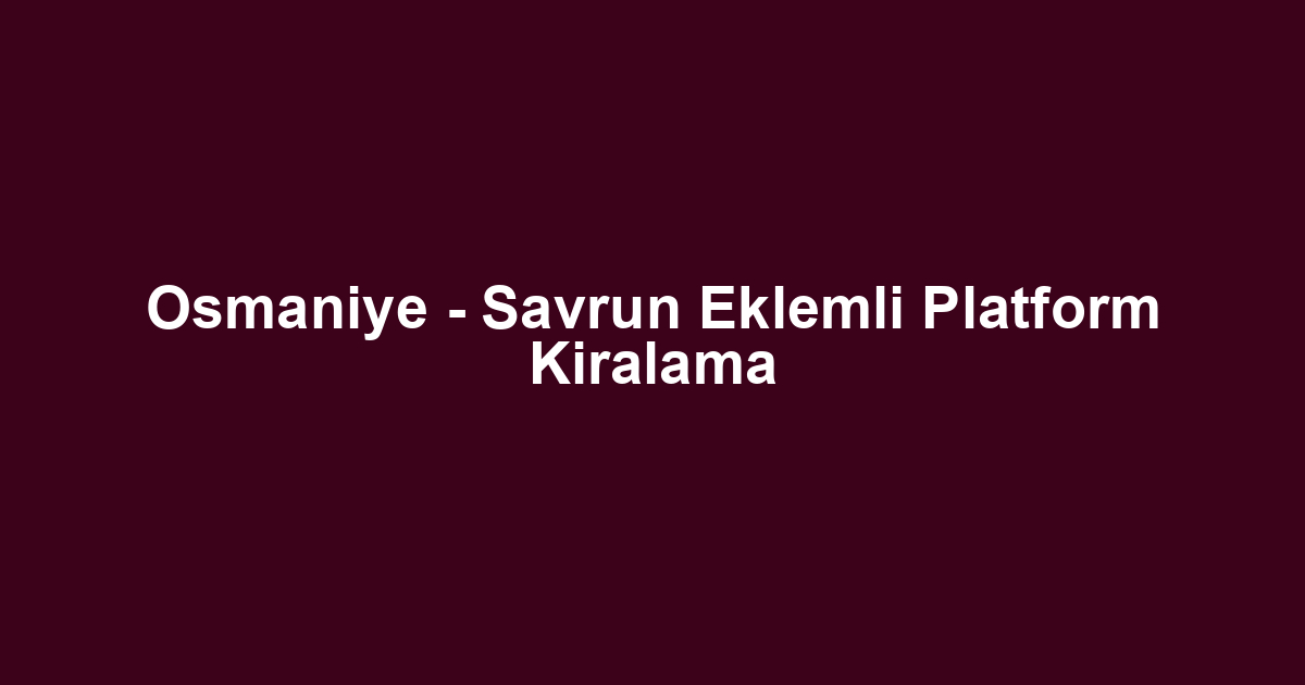 Osmaniye - Savrun Eklemli Platform Kiralama