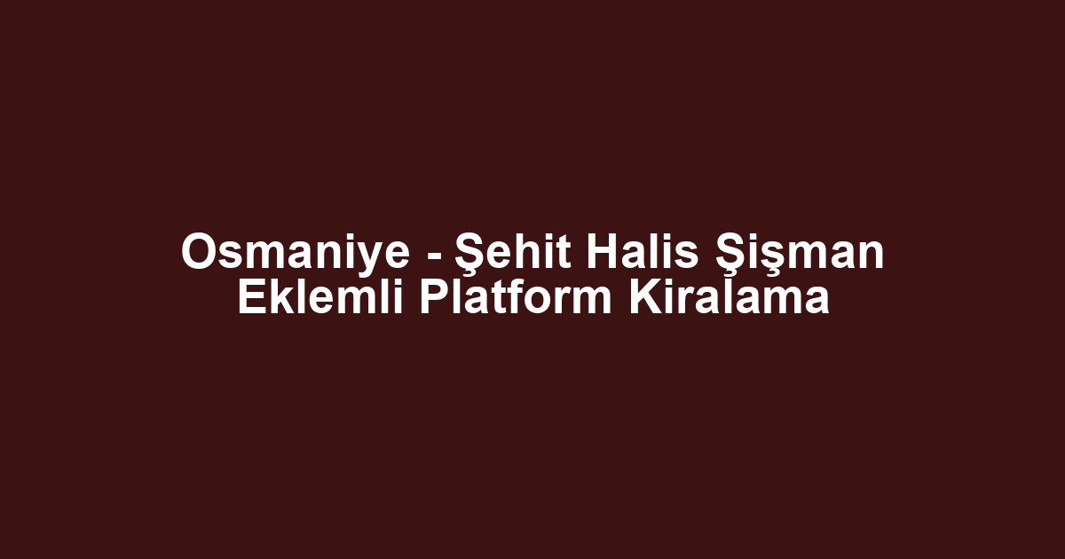 Osmaniye - Şehit Halis Şişman Eklemli Platform Kiralama