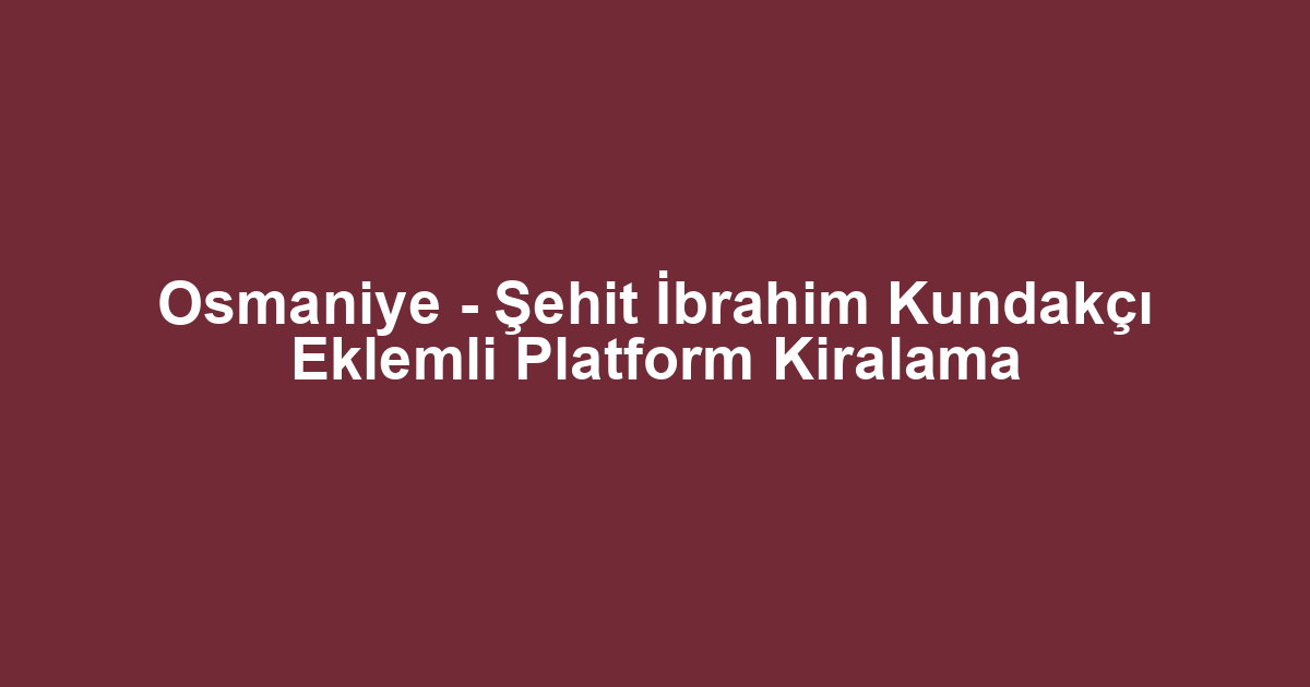 Osmaniye - Şehit İbrahim Kundakçı Eklemli Platform Kiralama