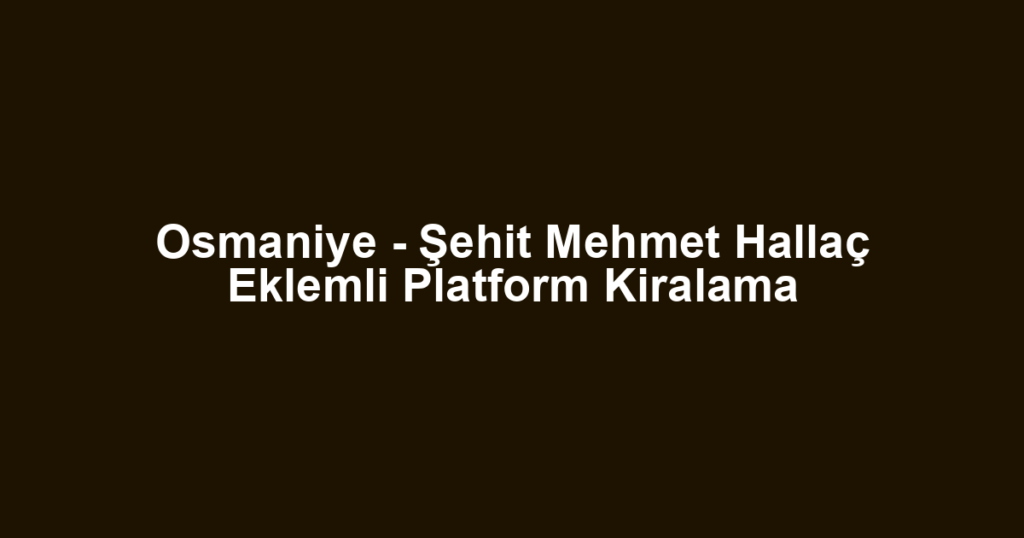 Osmaniye - Şehit Mehmet Hallaç Eklemli Platform Kiralama