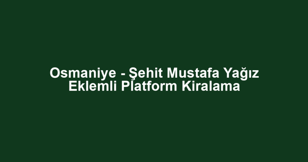 Osmaniye - Şehit Mustafa Yağız Eklemli Platform Kiralama