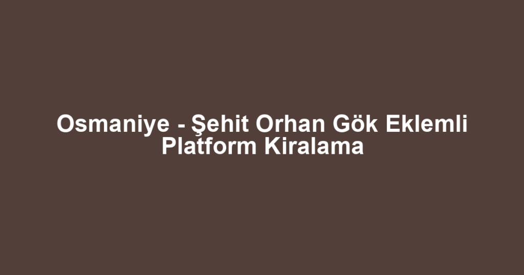 Osmaniye - Şehit Orhan Gök Eklemli Platform Kiralama